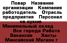 Повар › Название организации ­ Компания-работодатель › Отрасль предприятия ­ Персонал на кухню › Минимальный оклад ­ 12 000 - Все города Работа » Вакансии   . Ханты-Мансийский,Мегион г.